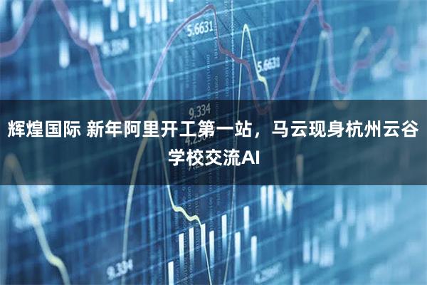 辉煌国际 新年阿里开工第一站，马云现身杭州云谷学校交流AI