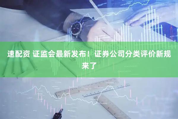速配资 证监会最新发布！证券公司分类评价新规来了