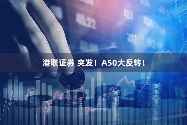 港联证券 突发！A50大反转！