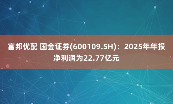 富邦优配 国金证券(600109.SH)：2025年年报净利润为22.77亿元
