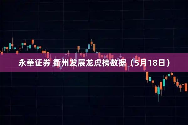 永華证券 衢州发展龙虎榜数据（5月18日）
