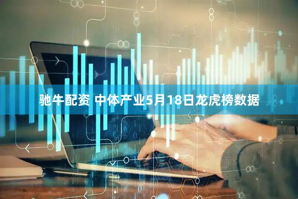 驰牛配资 中体产业5月18日龙虎榜数据