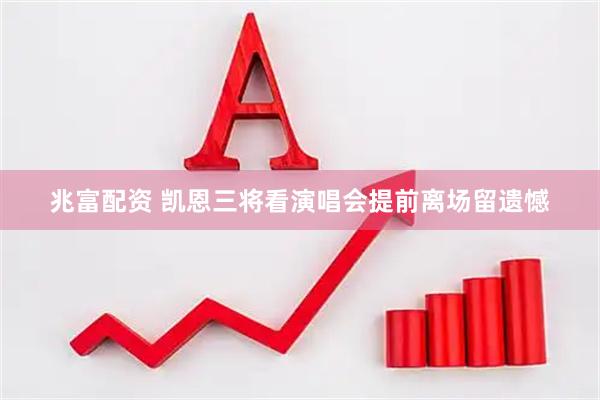 兆富配资 凯恩三将看演唱会提前离场留遗憾