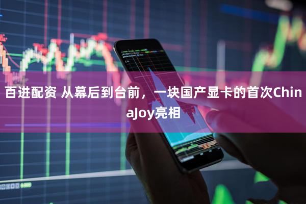 百进配资 从幕后到台前，一块国产显卡的首次ChinaJoy亮相